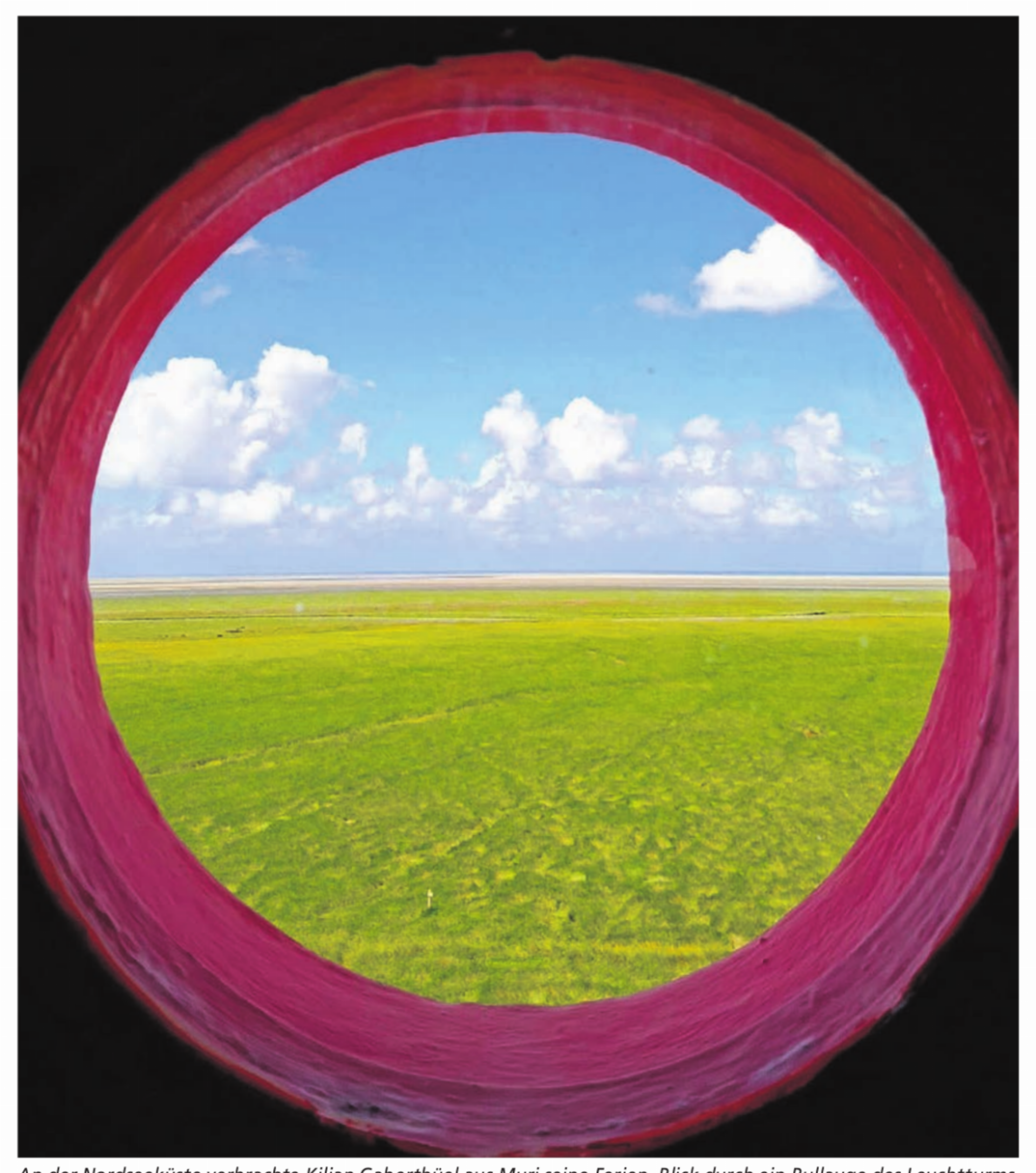 An der Nordseeküste verbrachte Kilian Gaberthüel aus Muri seine Ferien. Blick durch ein Bullauge des Leuchtturms Westerheversand auf die Salzwiesen, den endlosen Himmel und das Wattenmeer der Halbinsel Eiderstedt. - Das Bild wird blockiert. – Möglicherweise durch einen aktiven Adblocker.